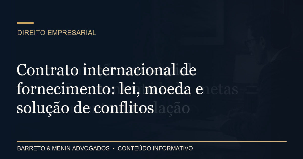 Contrato internacional de fornecimento: lei, moeda e solução de conflitos