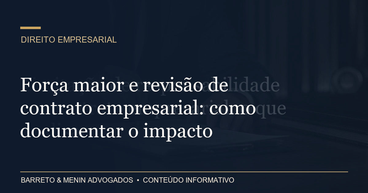Força maior e revisão de contrato empresarial: como documentar o impacto